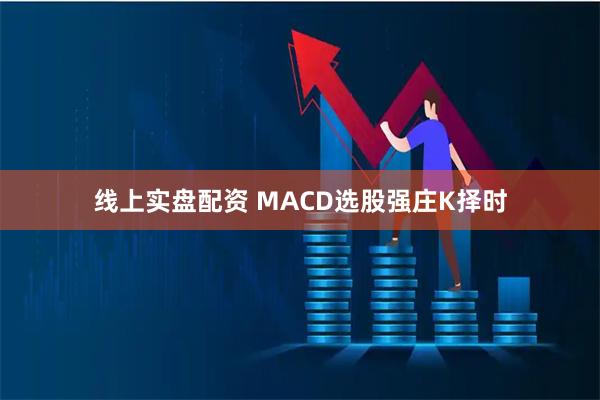 线上实盘配资 MACD选股强庄K择时