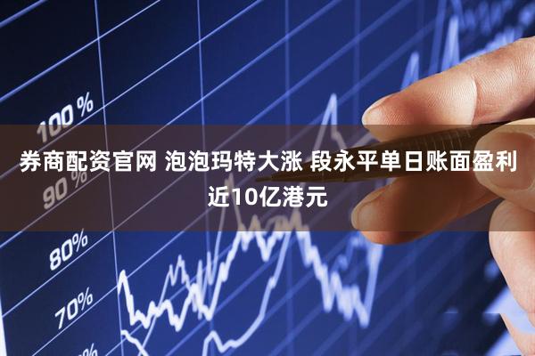 券商配资官网 泡泡玛特大涨 段永平单日账面盈利近10亿港元