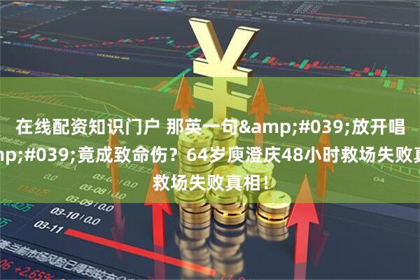 在线配资知识门户 那英一句'放开唱'竟成致命伤？64岁庾澄庆48小时救场失败真相！